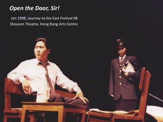 Open the Door, Sir!
Jan 1998, Journey to the East Festival 98
Shouson Theatre, Hong Kong Arts Centre
 