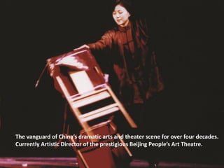 The vanguard of China’s dramatic arts and theater scene for over four decades.
Currently Artistic Director of the prestigious Beijing People’s Art Theatre.
 