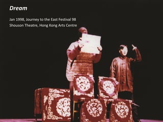 Dream
Jan 1998, Journey to the East Festival 98
Shouson Theatre, Hong Kong Arts Centre
 