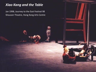 Xiao Kang and the Table
Jan 1998, Journey to the East Festival 98
Shouson Theatre, Hong Kong Arts Centre
 