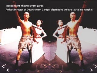 Independent theatre avant-garde.
Artistic Director of Downstream Garage, alternative theatre space in Shanghai.
 
