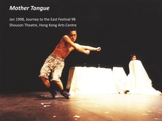 Mother Tongue
Jan 1998, Journey to the East Festival 98
Shouson Theatre, Hong Kong Arts Centre
 