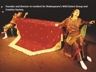 Founder and director-in-resident for Shakespeare’s Wild Sisters Group and
Creative Society.
 