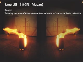 Jane LEI 李銳俊 (Macau)
Dancer,
founding member of Associacao de Arte e Cultura – Comuna de Pedra in Macau
 