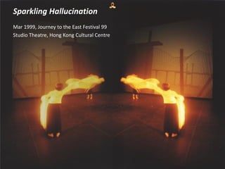 Sparkling Hallucination
Mar 1999, Journey to the East Festival 99
Studio Theatre, Hong Kong Cultural Centre
 