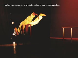 Indian contemporary and modern dancer and choreographer.
 