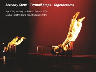 Serenity Steps ·Turmoil Steps ·Togetherness
Apr 2000, Journey to the East Festival 2000
Studio Theatre, Hong Kong Cultural Centre
 
