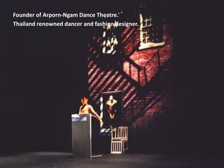 Founder of Arporn-Ngam Dance Theatre.
Thailand renowned dancer and fashion designer.
 