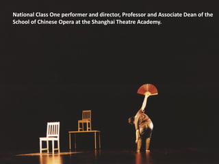 National Class One performer and director, Professor and Associate Dean of the
School of Chinese Opera at the Shanghai Theatre Academy.
 