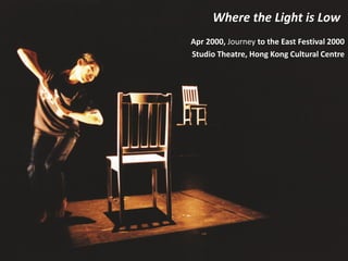 Where the Light is Low
Apr 2000, Journey to the East Festival 2000
Studio Theatre, Hong Kong Cultural Centre
 
