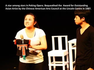 A star among stars in Peking Opera. Bequeathed the Award for Outstanding
Asian Artist by the Chinese American Arts Council at the Lincoln Centre in 1987.
 