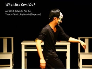 What Else Can I Do?
Apr 2013, Salute to Pao Kun
Theatre Studio, Esplanade (Singapore)
 