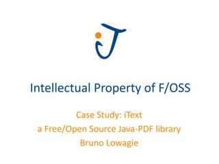 Intellectual Property of F/OSS
          Case Study: iText
 a Free/Open Source Java-PDF library
           Bruno Lowagie
 