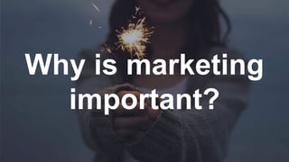 Why is marketing
important?
 