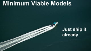 Just ship it
already
Minimum Viable Models
 