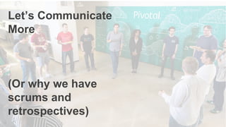 15
Let’s Communicate
More
(Or why we have
scrums and
retrospectives)
 