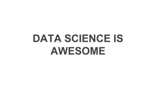 DATA SCIENCE IS
AWESOME
Data Science is awesome!
 