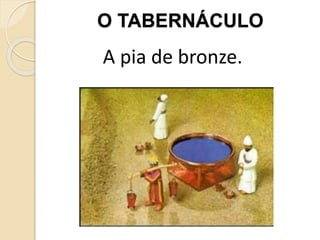 O TABERNÁCULO
A pia de bronze.
 