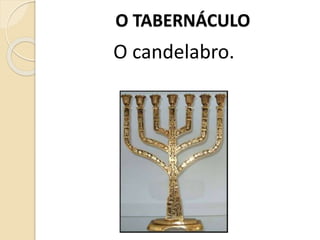 O TABERNÁCULO
O candelabro.
 