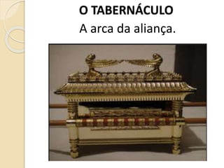O TABERNÁCULO
A arca da aliança.
 