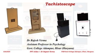 Tachistoscope
Dr Rajesh Verma
Assistant Professor in Psychology
Govt. College Adampur, Hisar (Haryana)
8/9/2020 PPT slides © Dr Rajesh Verma FGM Govt Collage Adampur, Hisar, Haryana
 