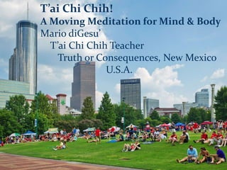 T’ai Chi Chih!
A Moving Meditation for Mind & Body
Mario diGesu’
T’ai Chi Chih Teacher
Truth or Consequences, New Mexico
U.S.A.
 