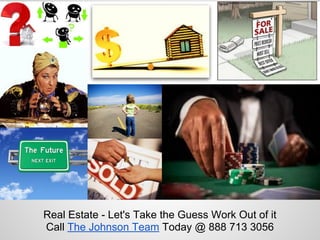 Real Estate - Let's Take the Guess Work Out of it
Call The Johnson Team Today @ 888 713 3056
 