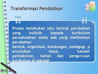 Proses melakukan satu bentuk perubahan
yang holistik kepada kurikulum
persekolahan sedia ada yang melibatkan
perubahan
bentuk, organisasi, kandungan, pedagogi, p
eruntukan masa, kaedah
pentaksiran, bahan dan pengurusan
kurikulum di sekolah.
 