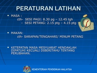 PERATURAN LATIHAN






MASA :
cth- SESI PAGI: 8.30 pg – 12.45 tgh
- SESI PETANG: 2.15 ptg – 4.15 ptg
MAKAN:
cth- SARAPAN/TENGAHARI/ MINUM PETANG
KETEPATAN MASA MESYUARAT HENDAKLAH
DIPATUHI KECUALI DIBERITAHU TENTANG
PERUBAHAN.

Bahagian Pembangunan Kurikulum
KEMENTERIAN PENDIDIKAN MALAYSIA
http://www.moe.gov.my/bpk

 