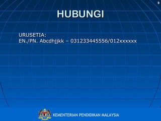 9

HUBUNGI
URUSETIA:
EN./PN. Abcdhjjkk – 031233445556/012xxxxxx

Bahagian Pembangunan Kurikulum
KEMENTERIAN PENDIDIKAN MALAYSIA
http://www.moe.gov.my/bpk

 