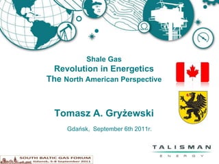 Shale Gas
 Revolution in Energetics
The North American Perspective



  Tomasz A. Gryżewski
     Gdańsk, September 6th 2011r.
 