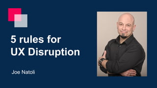 5 rules for
UX Disruption
Joe Natoli
 