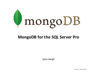 MongoDB for the SQL Server Pro



            Lynn Langit


                           Feb 2013 – For MongoDB LA
 