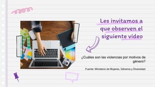 Les invitamos a
que observen el
siguiente vídeo
¿Cuáles son las violencias por motivos de
género?
Fuente: Ministerio de Mujeres, Géneros y Diversidad
 