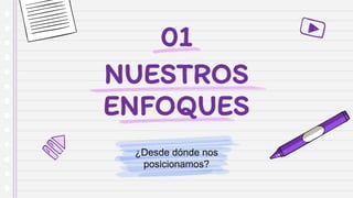 NUESTROS
ENFOQUES
¿Desde dónde nos
posicionamos?
01
 