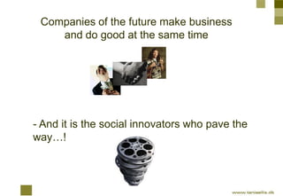 Companies of the future make business
    and do good at the same time




- And it is the social innovators who pave the
way…!
 