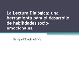La Lectura Dialógica: una herramienta para el desarrollo de habilidades socio-emocionales.  Enrique Riquelme Mella 