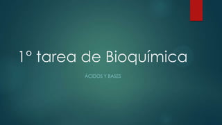 1° tarea de Bioquímica
ÁCIDOS Y BASES
 