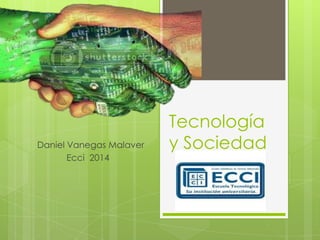 Daniel Vanegas Malaver
Ecci 2014

Tecnología
y Sociedad

 