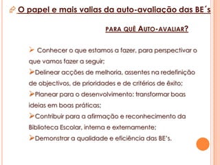 O papel e mais valias da auto-avaliação das BE´sInstrumento essencial ao desenvolvimento dos currículosRecurso fundamental no desenvolvimentodas várias literaciasEspaçoprivilegiado deconhecimento eaprendizagemBibliotecaEscolarUm importantecontributo para osucesso educativo