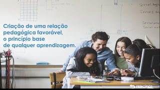 SESSÃO SÍNCRONA
26 de abril de 2021
9
PRINCÍPIOS
Criação de uma relação
pedagógica favorável,
o princípio base
de qualquer aprendizagem.
 