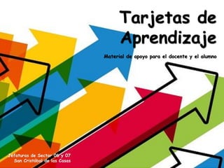 Tarjetas de
Aprendizaje
Material de apoyo para el docente y el alumno
Jefaturas de Sector 06 y 07
San Cristóbal de las Casas
 