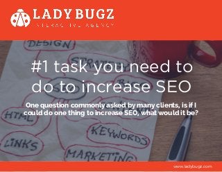 #1 task you need to
do to increase SEO
One question commonly asked by many clients, is if I
could do one thing to increase SEO, what would it be?
www.ladybugz.com
 