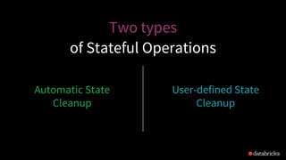 Automatic State
Cleanup
User-defined State
Cleanup
Two types
of Stateful Operations
 