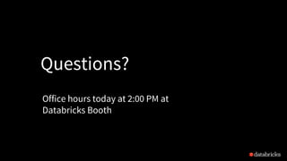 Questions?
Office hours today at 2:00 PM at
Databricks Booth
 