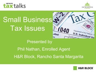 Small Business Tax Issues Presented by Phil Nathan, Enrolled Agent H&R Block, Rancho Santa Margarita 