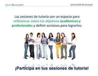 Las sesiones de tutoría son un espacio para
reflexionar sobre tus objetivos académicos y
profesionales y definir acciones para lograrlos.
¡Participa en tus sesiones de tutoría!
 