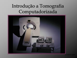 Introdução a Tomografia
    Computadorizada




                          AGOSTO 2009
 