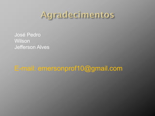 José Pedro
Wilson
Jefferson Alves



E-mail: emersonprof10@gmail.com
 