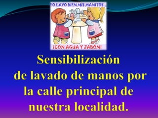 Sensibilización 
de lavado de manos por 
la calle principal de 
nuestra localidad. 
 